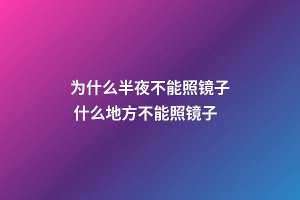 为什么半夜不能照镜子 什么地方不能照镜子